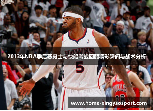 2013年NBA季后赛勇士与快船激战回顾精彩瞬间与战术分析